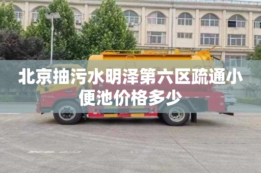 北京抽污水明泽第六区疏通小便池价格多少