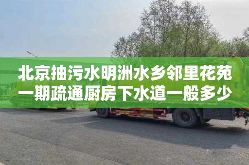 北京抽污水明洲水乡邻里花苑一期疏通厨房下水道一般多少钱