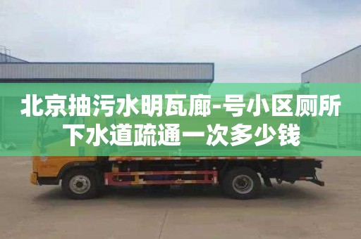 北京抽污水明瓦廊-号小区厕所下水道疏通一次多少钱
