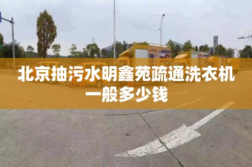 北京抽污水明鑫苑疏通洗衣机一般多少钱