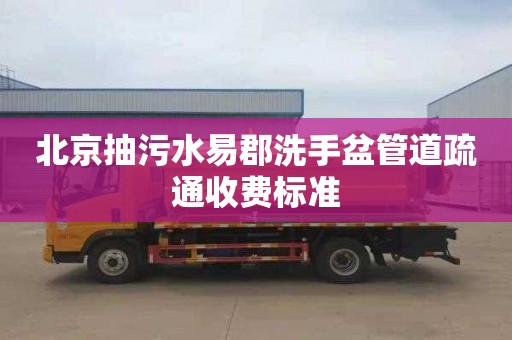 北京抽污水易郡洗手盆管道疏通收费标准