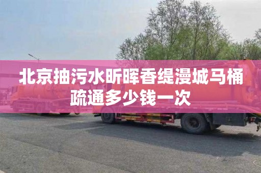 北京抽污水昕晖香缇漫城马桶疏通多少钱一次