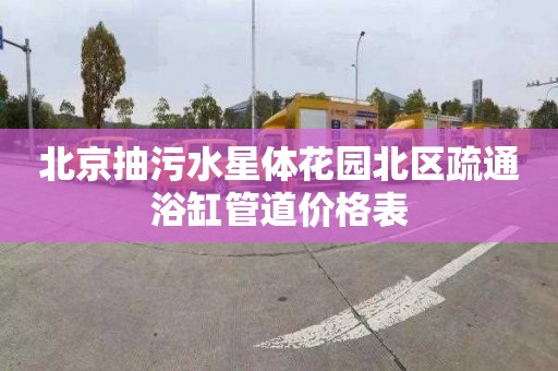 北京抽污水星体花园北区疏通浴缸管道价格表