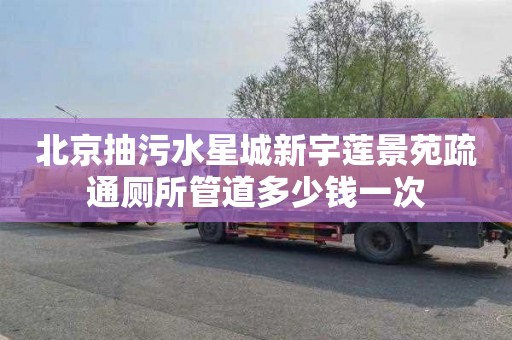 北京抽污水星城新宇莲景苑疏通厕所管道多少钱一次
