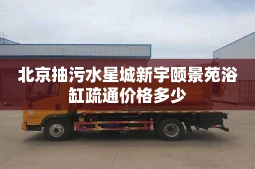 北京抽污水星城新宇颐景苑浴缸疏通价格多少