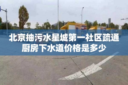 北京抽污水星城第一社区疏通厨房下水道价格是多少