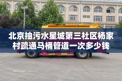 北京抽污水星城第三社区杨家村疏通马桶管道一次多少钱
