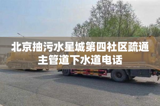 北京抽污水星城第四社区疏通主管道下水道电话