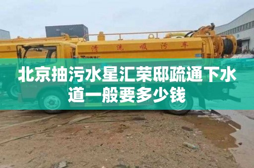 北京抽污水星汇荣邸疏通下水道一般要多少钱