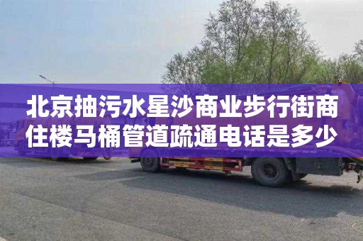 北京抽污水星沙商业步行街商住楼马桶管道疏通电话是多少