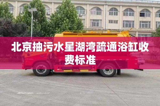 北京抽污水星湖湾疏通浴缸收费标准