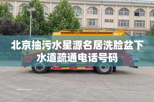 北京抽污水星源名居洗脸盆下水道疏通电话号码