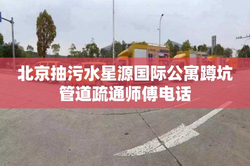 北京抽污水星源国际公寓蹲坑管道疏通师傅电话