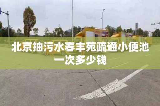 北京抽污水春丰苑疏通小便池一次多少钱