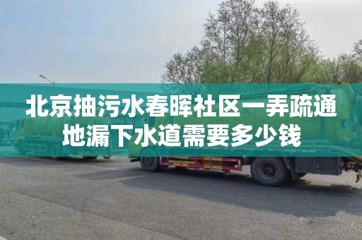北京抽污水春晖社区一弄疏通地漏下水道需要多少钱