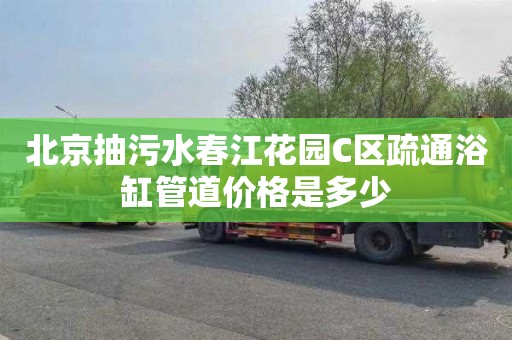 北京抽污水春江花园C区疏通浴缸管道价格是多少