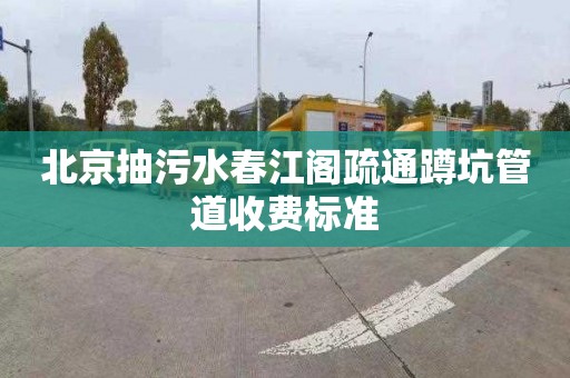 北京抽污水春江阁疏通蹲坑管道收费标准