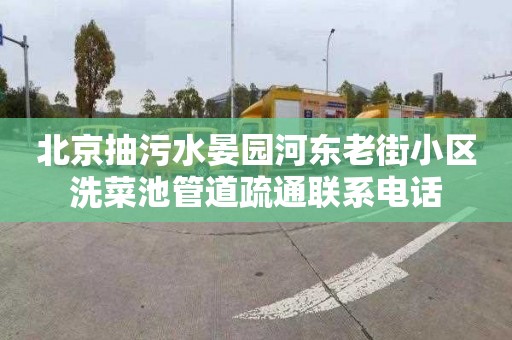 北京抽污水晏园河东老街小区洗菜池管道疏通联系电话