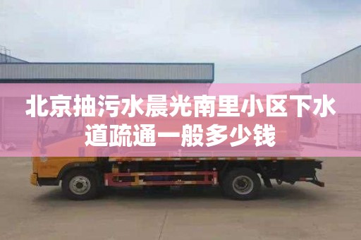 北京抽污水晨光南里小区下水道疏通一般多少钱