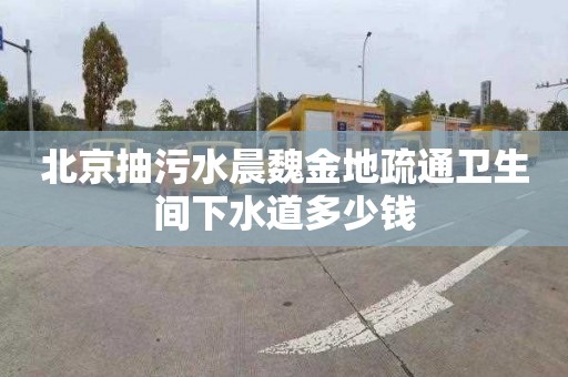 北京抽污水晨魏金地疏通卫生间下水道多少钱