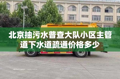 北京抽污水普查大队小区主管道下水道疏通价格多少
