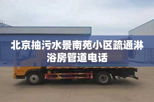 北京抽污水景南苑小区疏通淋浴房管道电话