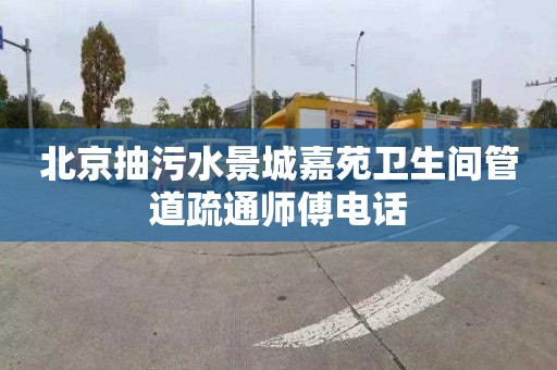 北京抽污水景城嘉苑卫生间管道疏通师傅电话