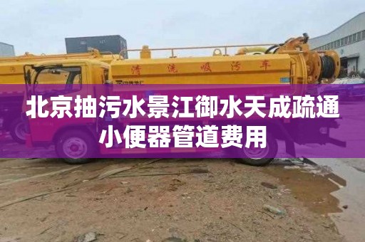 北京抽污水景江御水天成疏通小便器管道费用