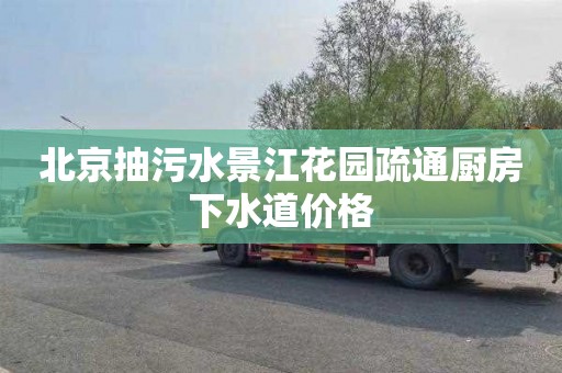 北京抽污水景江花园疏通厨房下水道价格