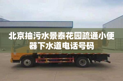 北京抽污水景泰花园疏通小便器下水道电话号码