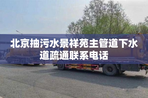 北京抽污水景祥苑主管道下水道疏通联系电话