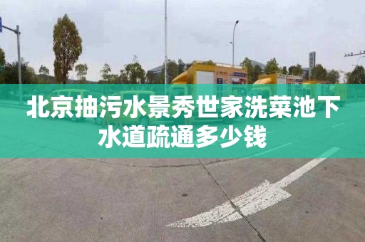 北京抽污水景秀世家洗菜池下水道疏通多少钱