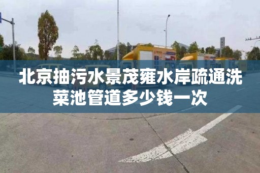 北京抽污水景茂雍水岸疏通洗菜池管道多少钱一次