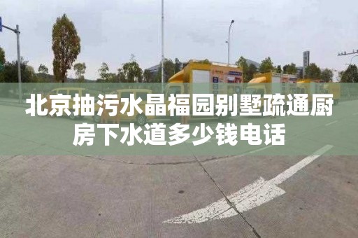 北京抽污水晶福园别墅疏通厨房下水道多少钱电话