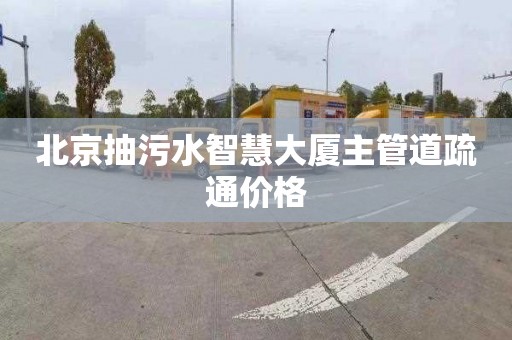 北京抽污水智慧大厦主管道疏通价格