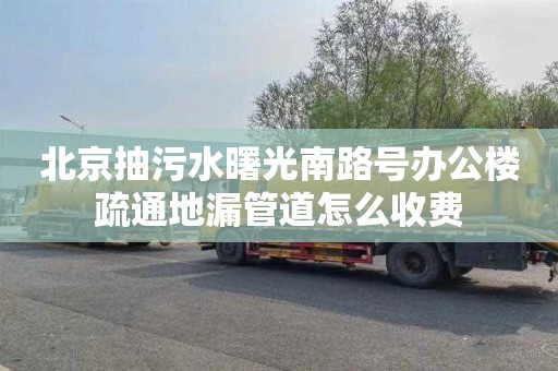 北京抽污水曙光南路号办公楼疏通地漏管道怎么收费