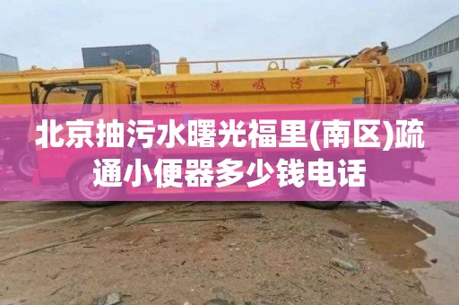 北京抽污水曙光福里(南区)疏通小便器多少钱电话