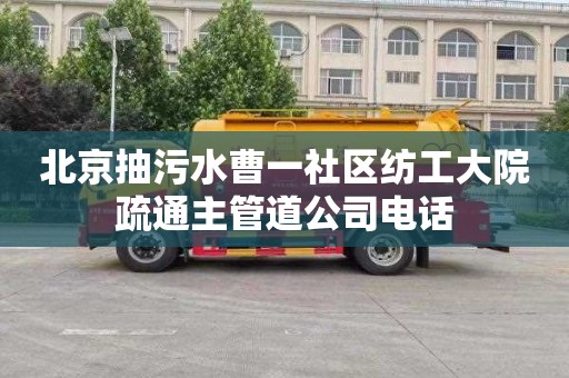 北京抽污水曹一社区纺工大院疏通主管道公司电话