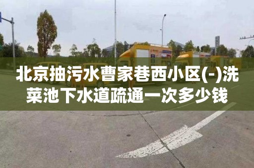 北京抽污水曹家巷西小区(-)洗菜池下水道疏通一次多少钱