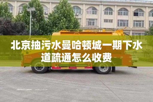 北京抽污水曼哈顿城一期下水道疏通怎么收费