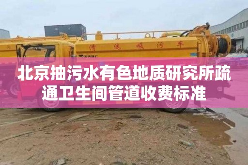 北京抽污水有色地质研究所疏通卫生间管道收费标准