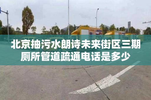 北京抽污水朗诗未来街区三期厕所管道疏通电话是多少