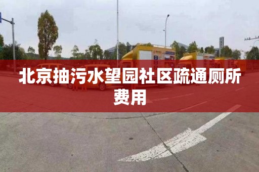 北京抽污水望园社区疏通厕所费用