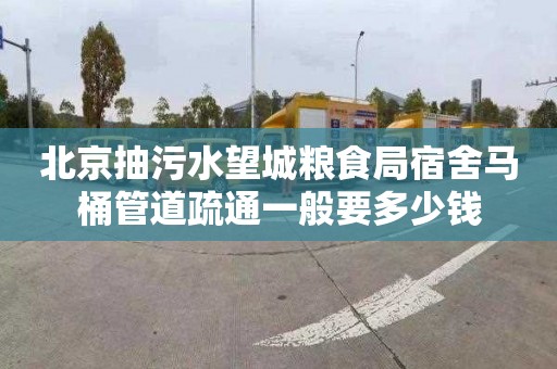 北京抽污水望城粮食局宿舍马桶管道疏通一般要多少钱