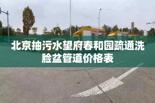 北京抽污水望府春和园疏通洗脸盆管道价格表