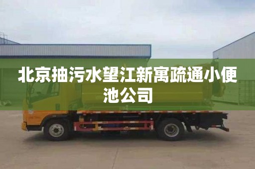 北京抽污水望江新寓疏通小便池公司