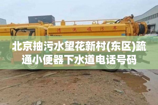 北京抽污水望花新村(东区)疏通小便器下水道电话号码