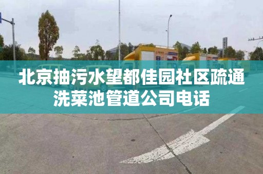 北京抽污水望都佳园社区疏通洗菜池管道公司电话