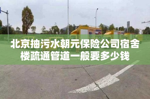 北京抽污水朝元保险公司宿舍楼疏通管道一般要多少钱
