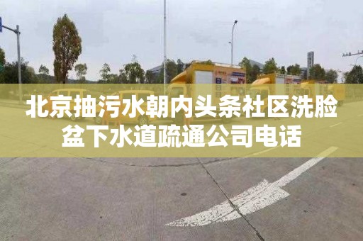 北京抽污水朝内头条社区洗脸盆下水道疏通公司电话
